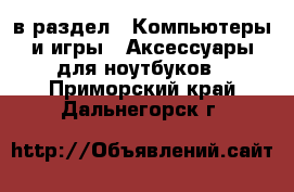  в раздел : Компьютеры и игры » Аксессуары для ноутбуков . Приморский край,Дальнегорск г.